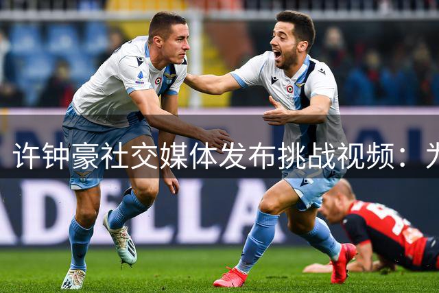 许钟豪社交媒体发布挑战视频：为受欺负球员出头